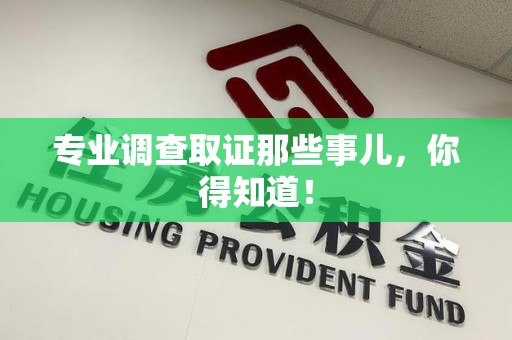 大连专业调查取证那些事儿，你得知道！