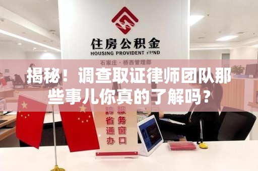 大连揭秘！调查取证律师团队那些事儿你真的了解吗？