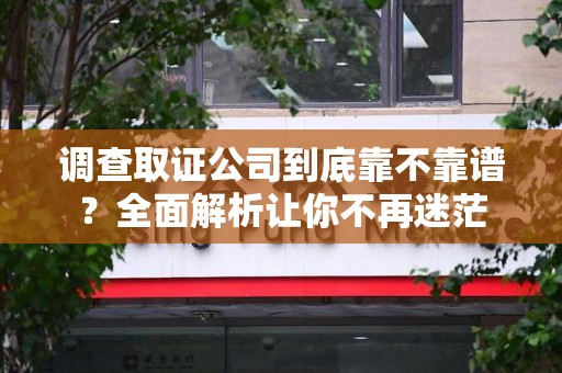 大连调查取证公司到底靠不靠谱？全面解析让你不再迷茫