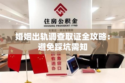 大连婚姻出轨调查取证全攻略：避免踩坑需知