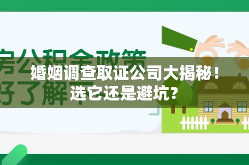 大连婚姻调查取证公司大揭秘！选它还是避坑？