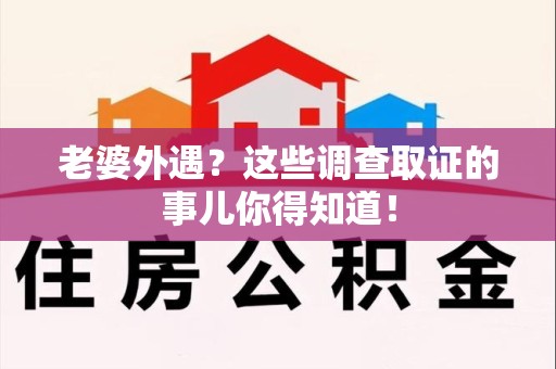 大连老婆外遇？这些调查取证的事儿你得知道！
