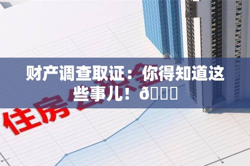 大连财产调查取证：你得知道这些事儿！😎