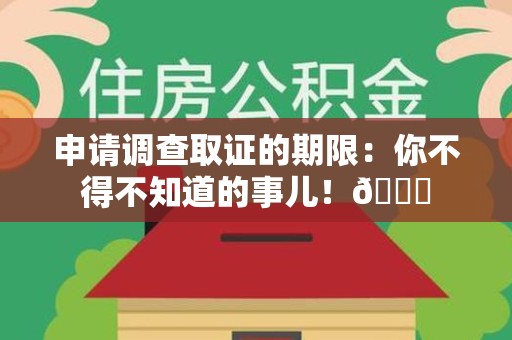 大连申请调查取证的期限:你不得不知道的事儿!😎 大连申请调查取证的期限:你不得不知道的事儿!😎