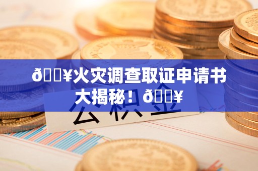 大连🔥火灾调查取证申请书大揭秘！🔥