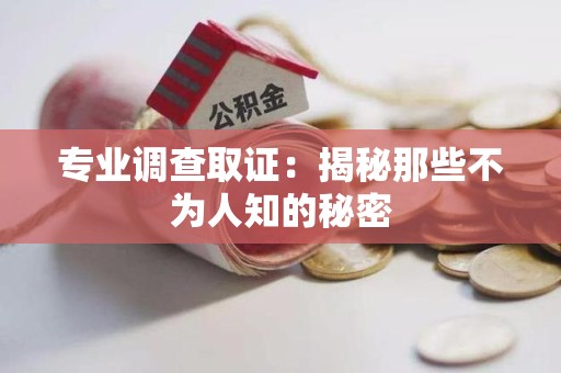 大连专业调查取证：揭秘那些不为人知的秘密