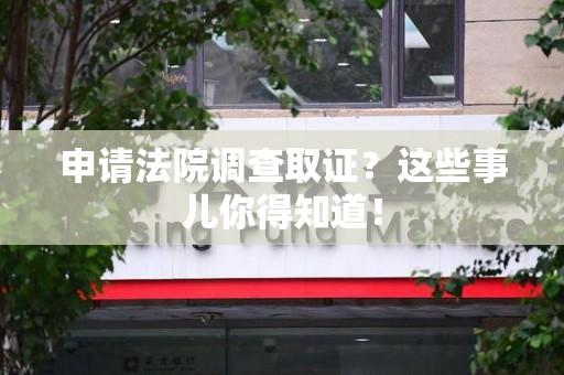 大连申请法院调查取证？这些事儿你得知道！