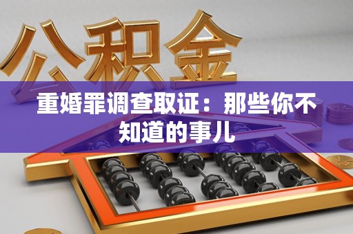 大连重婚罪调查取证：那些你不知道的事儿