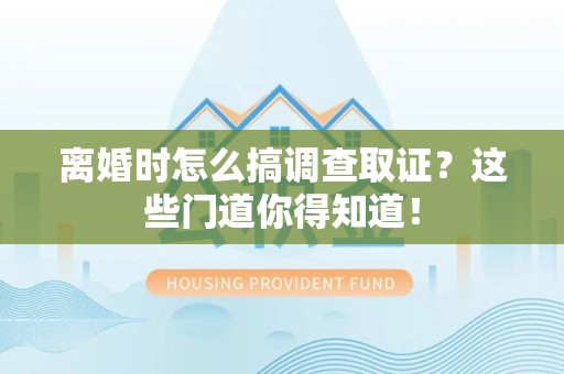 大连离婚时怎么搞调查取证？这些门道你得知道！