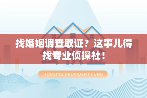 大连找婚姻调查取证？这事儿得找专业侦探社！