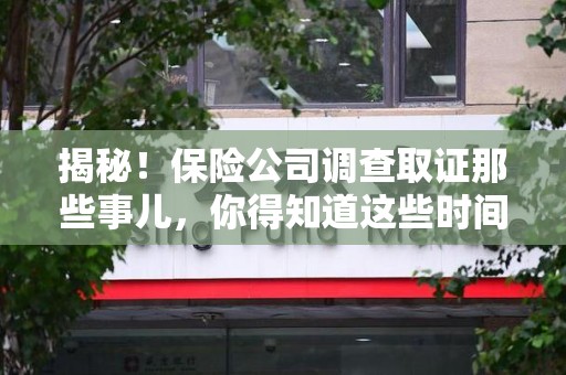 大连揭秘！保险公司调查取证那些事儿，你得知道这些时间点😎
