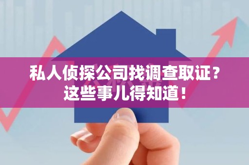大连私人侦探公司找调查取证？这些事儿得知道！