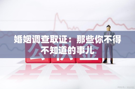 大连婚姻调查取证：那些你不得不知道的事儿