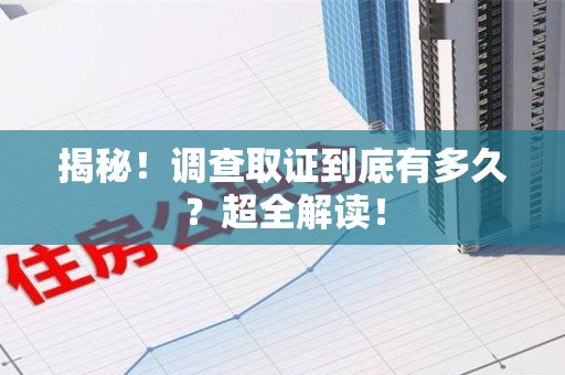 大连揭秘！调查取证到底有多久？超全解读！