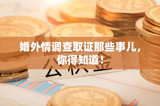 大连婚外情调查取证那些事儿，你得知道！