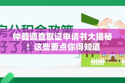 大连仲裁调查取证申请书大揭秘！这些要点你得知道