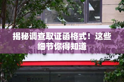 大连揭秘调查取证函格式！这些细节你得知道