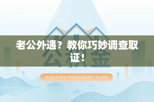 大连老公外遇？教你巧妙调查取证！