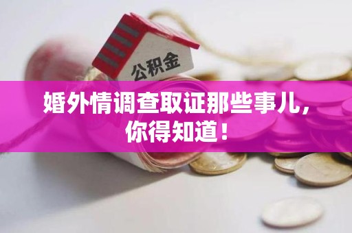 大连婚外情调查取证那些事儿，你得知道！