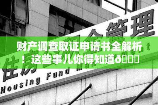 大连财产调查取证申请书全解析！这些事儿你得知道😎