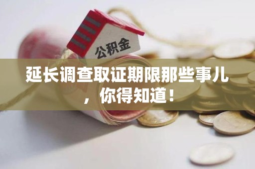 大连延长调查取证期限那些事儿，你得知道！