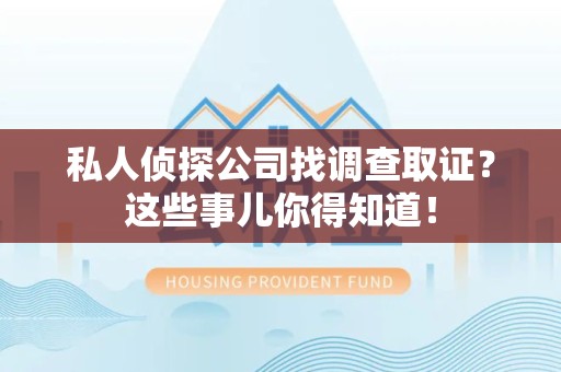 大连私人侦探公司找调查取证？这些事儿你得知道！