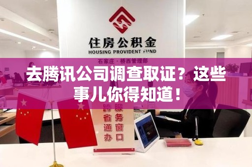 大连去腾讯公司调查取证？这些事儿你得知道！
