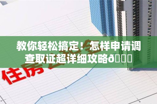 大连教你轻松搞定！怎样申请调查取证超详细攻略😎