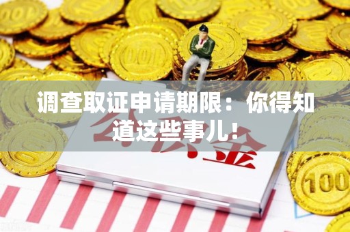 大连调查取证申请期限：你得知道这些事儿！