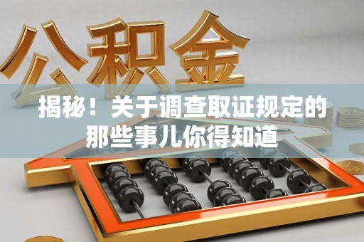 大连揭秘！关于调查取证规定的那些事儿你得知道