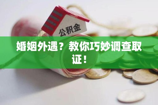大连婚姻外遇？教你巧妙调查取证！